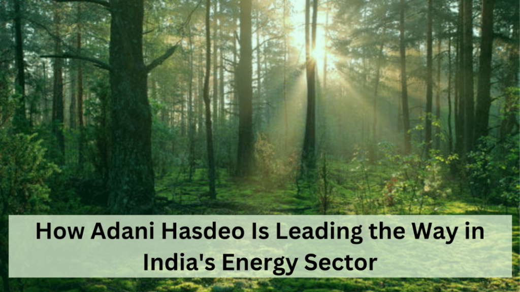 How Adani Hasdeo Is Leading the Way in India’s Energy Sector