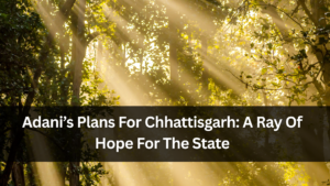 Adani’s Plans For Chhattisgarh: A Ray Of Hope For The State